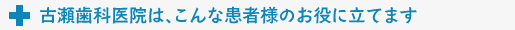 古瀬歯科医院はこんな患者様のお役に立てます